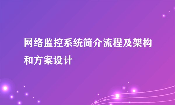 网络监控系统简介流程及架构和方案设计