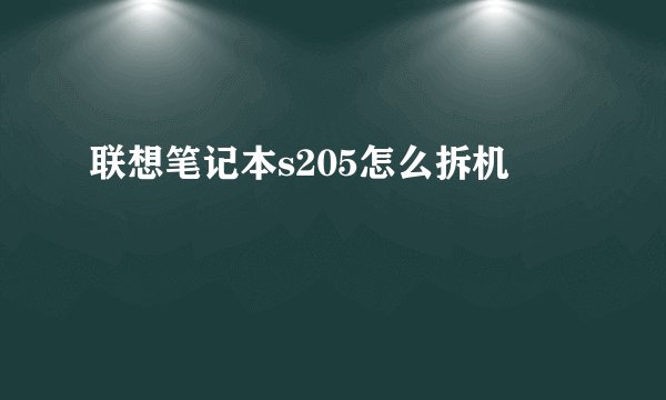 联想笔记本s205怎么拆机