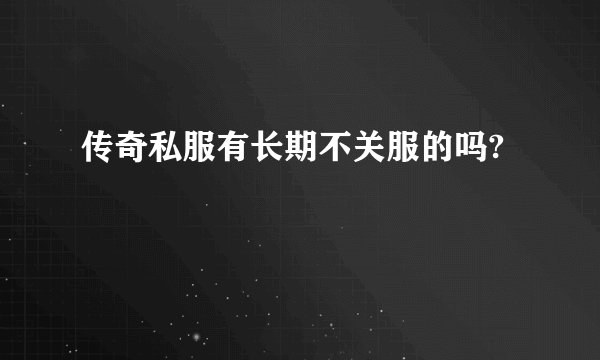传奇私服有长期不关服的吗?