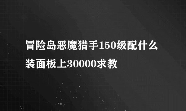 冒险岛恶魔猎手150级配什么装面板上30000求教
