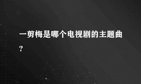 一剪梅是哪个电视剧的主题曲?