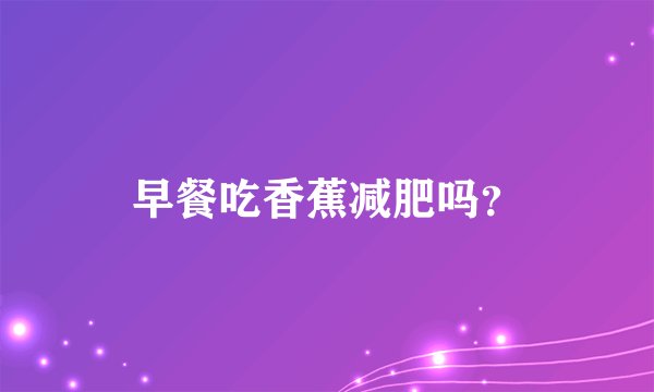 早餐吃香蕉减肥吗？