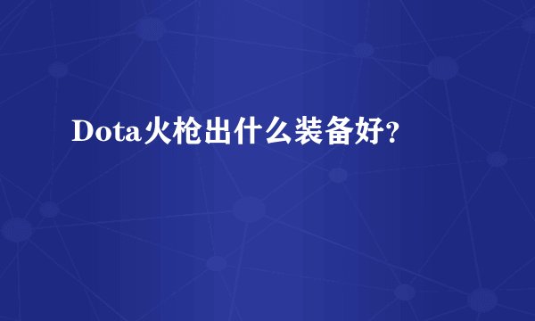 Dota火枪出什么装备好？