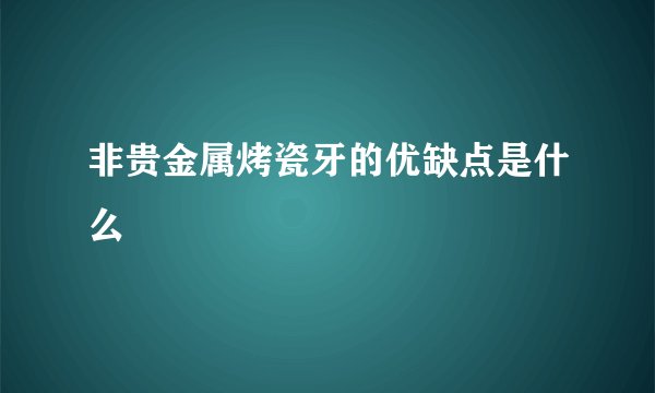 非贵金属烤瓷牙的优缺点是什么
