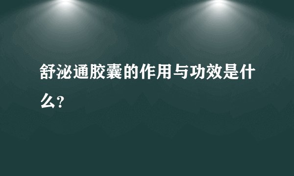 舒泌通胶囊的作用与功效是什么？