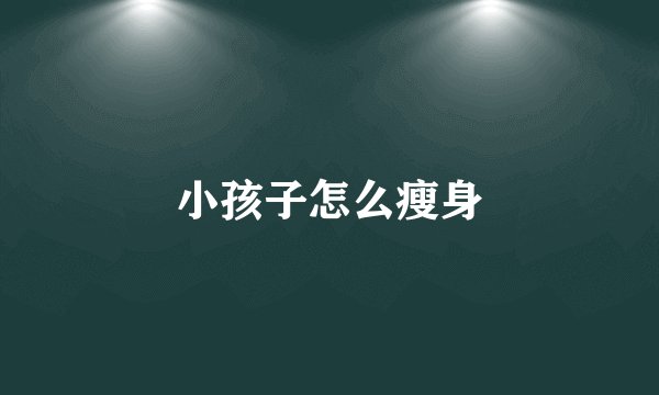小孩子怎么瘦身