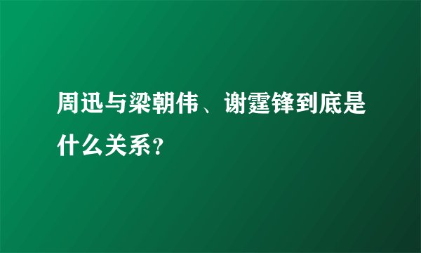 周迅与梁朝伟、谢霆锋到底是什么关系？