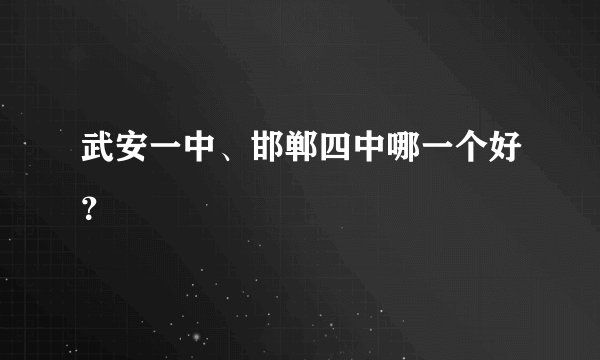 武安一中、邯郸四中哪一个好？