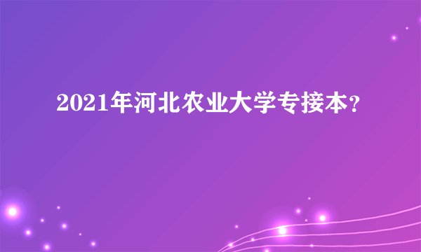 2021年河北农业大学专接本？