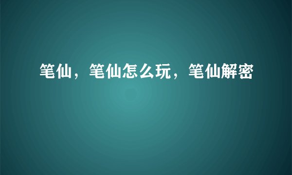 笔仙，笔仙怎么玩，笔仙解密