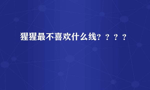 猩猩最不喜欢什么线？？？？