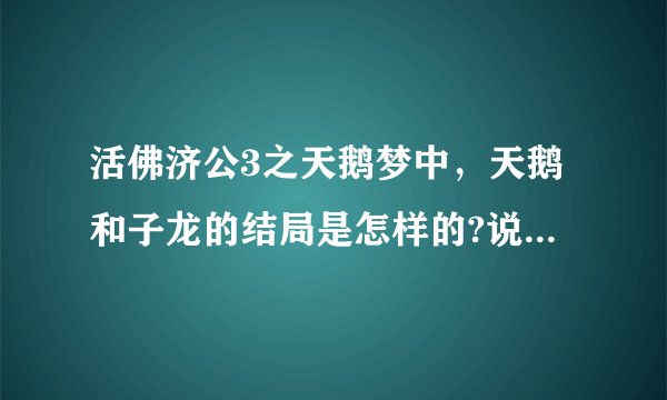 活佛济公3之天鹅梦中,天鹅和子龙的结局是怎样的?说详细点?