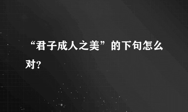 “君子成人之美”的下句怎么对?