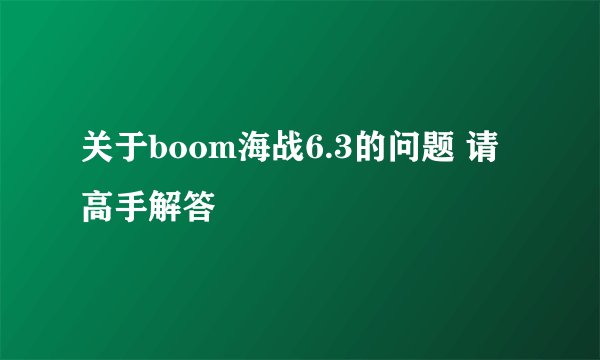 关于boom海战6.3的问题 请高手解答