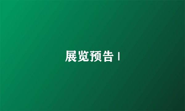 展览预告 |