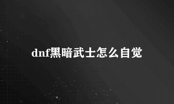 dnf黑暗武士怎么自觉