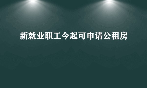 新就业职工今起可申请公租房