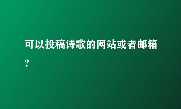 可以投稿诗歌的网站或者邮箱？