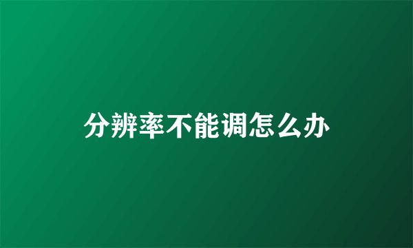 分辨率不能调怎么办