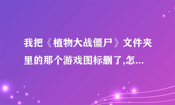 我把《植物大战僵尸》文件夹里的那个游戏图标删了,怎么恢復呢~?