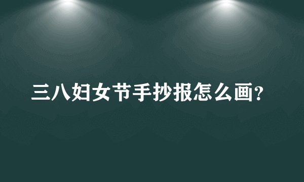 三八妇女节手抄报怎么画?