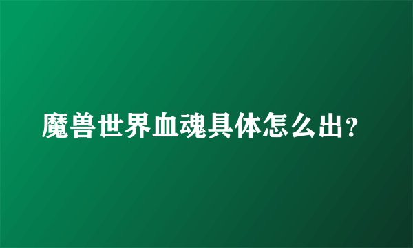 魔兽世界血魂具体怎么出？