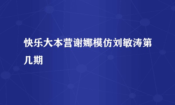 快乐大本营谢娜模仿刘敏涛第几期