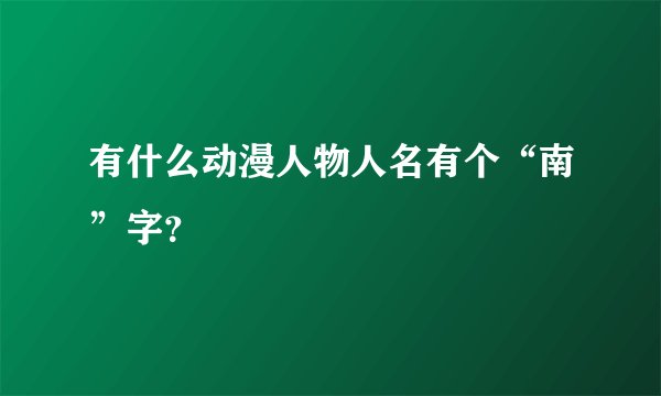 有什么动漫人物人名有个“南”字？