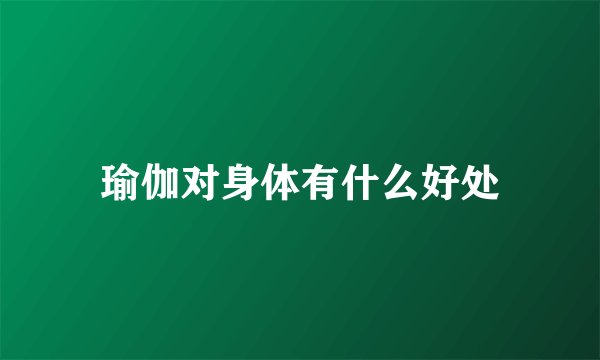 瑜伽对身体有什么好处
