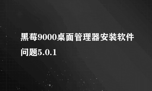 黑莓9000桌面管理器安装软件问题5.0.1