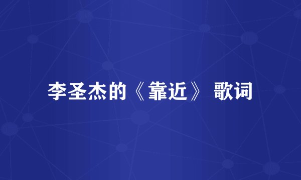 李圣杰的《靠近》 歌词
