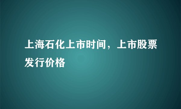 上海石化上市时间，上市股票发行价格