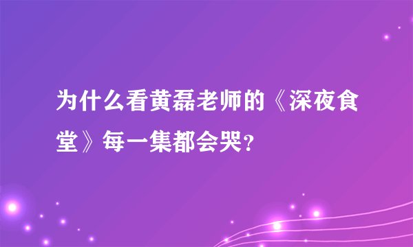 为什么看黄磊老师的《深夜食堂》每一集都会哭？