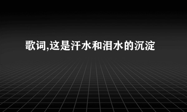 歌词,这是汗水和泪水的沉淀
