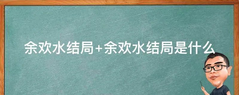 余欢水结局 余欢水结局是什么