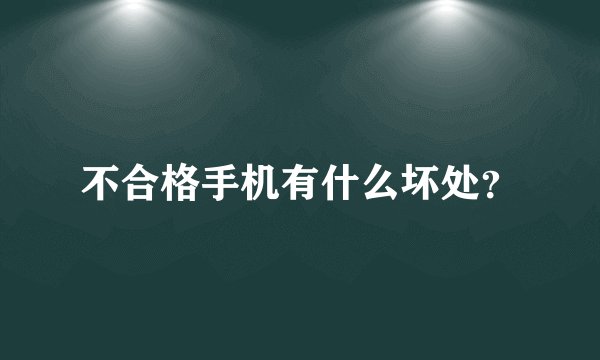 不合格手机有什么坏处？