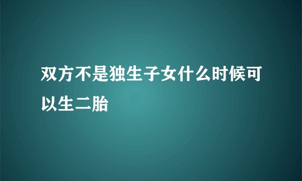 双方不是独生子女什么时候可以生二胎