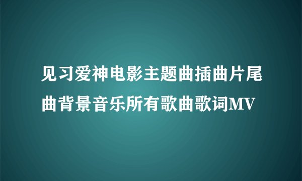 见习爱神电影主题曲插曲片尾曲背景音乐所有歌曲歌词MV