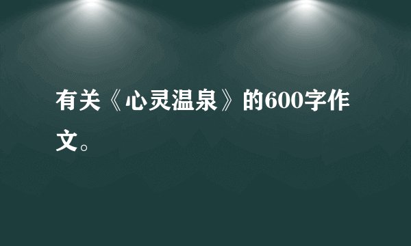 有关《心灵温泉》的600字作文。