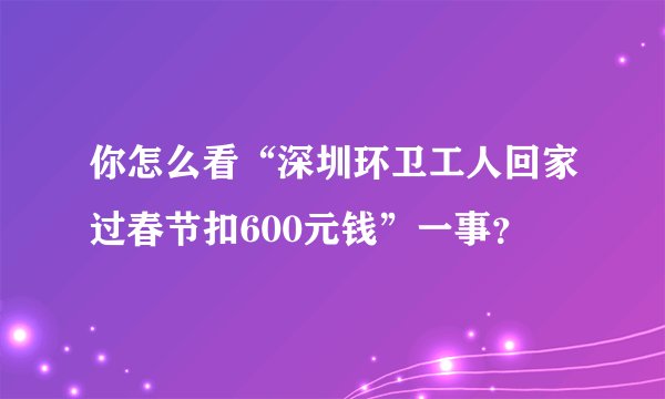 你怎么看“深圳环卫工人回家过春节扣600元钱”一事？