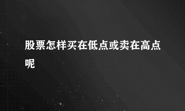 股票怎样买在低点或卖在高点呢