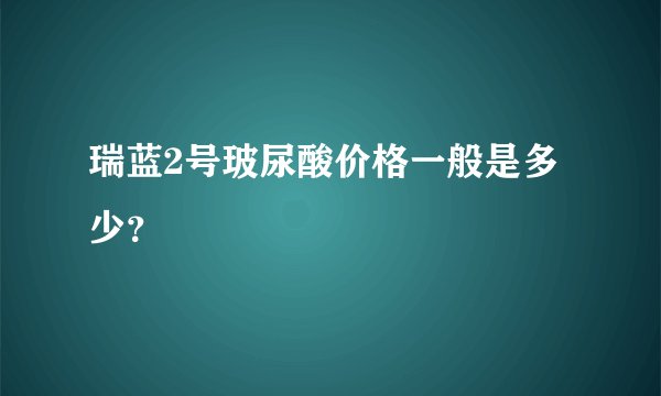 瑞蓝2号玻尿酸价格一般是多少？