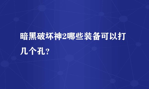 暗黑破坏神2哪些装备可以打几个孔？