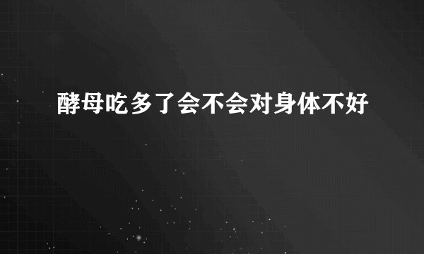 酵母吃多了会不会对身体不好