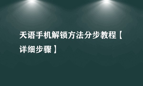 天语手机解锁方法分步教程【详细步骤】