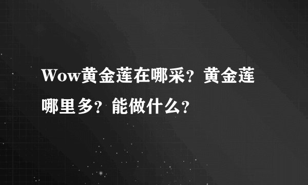 Wow黄金莲在哪采?黄金莲哪里多?能做什么?