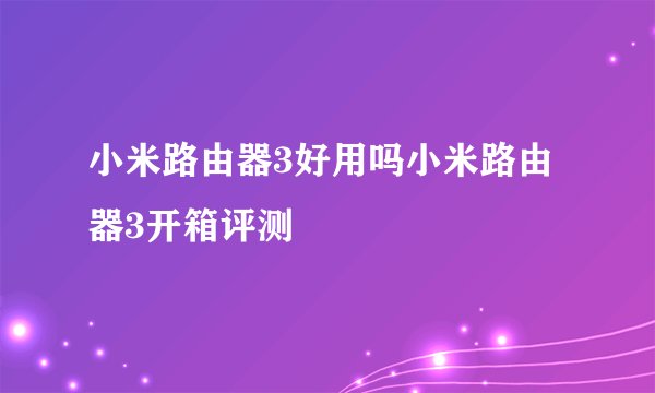小米路由器3好用吗小米路由器3开箱评测