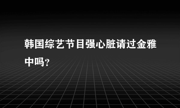 韩国综艺节目强心脏请过金雅中吗？