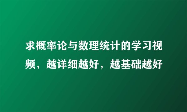 求概率论与数理统计的学习视频，越详细越好，越基础越好
