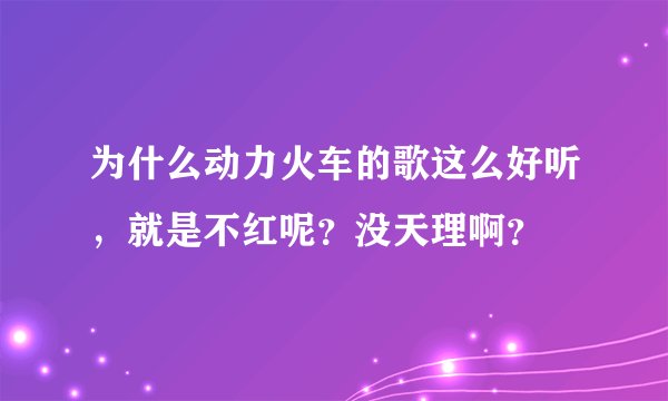 为什么动力火车的歌这么好听，就是不红呢？没天理啊？